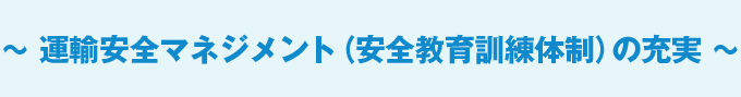 ～ 運輸安全マネジメント（安全教育訓練体制）の充実 ～