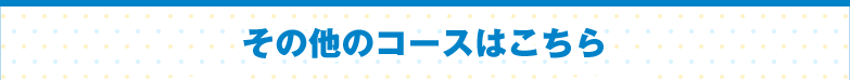 その他のコースはこちら