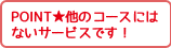 POINT★他のコースにはないサービスです！ 