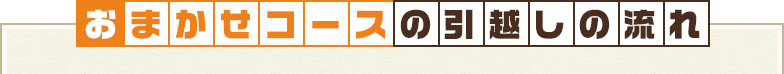 おまかせコースの引越しの流れ 