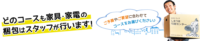 どのコースも家具・家電の梱包はスタッフが行います！ご予算やご要望に合わせてコースをお選びください♪