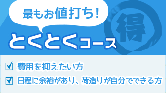 最もお値打ち！とくとくコース:費⽤を抑えたい⽅/⽇程に余裕があり、荷造りが⾃分でできる⽅