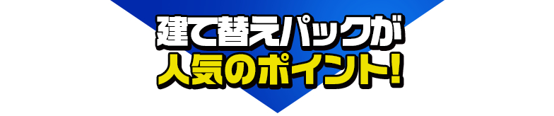 建て替えパックが人気のポイント! 