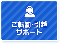 ご転勤・引越 サポート