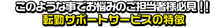 このような事でお悩みのご担当者様必見！！ しまうま転勤パックの特徴