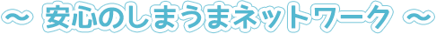 ～安心のしまうまネットワーク～