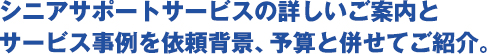 シニアサポートサービスの詳しいご案内とサービス事例を依頼背景、予算と併せてご紹介。