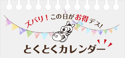 ズバリ！この日がお得デス!とくとくカレンダー