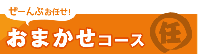 ぜーんぶお任せ！おまかせコース